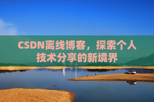 CSDN离线博客，探索个人技术分享的新境界